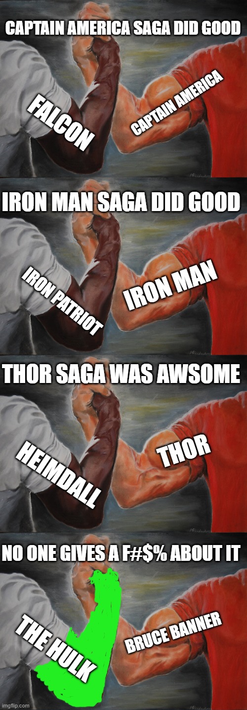 CAPTAIN AMERICA SAGA DID GOOD; CAPTAIN AMERICA; FALCON; IRON MAN SAGA DID GOOD; IRON MAN; IRON PATRIOT; THOR SAGA WAS AWSOME; THOR; HEIMDALL; NO ONE GIVES A F#$% ABOUT IT; BRUCE BANNER; THE HULK | image tagged in memes,epic handshake | made w/ Imgflip meme maker