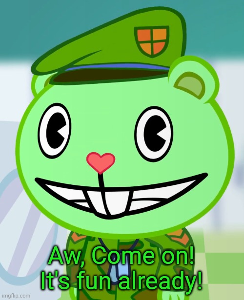 Flippy Smiles (HTF) | Aw, Come on! It's fun already! | image tagged in flippy smiles htf | made w/ Imgflip meme maker