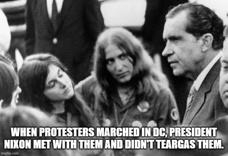 Nixon and protesters | WHEN PROTESTERS MARCHED IN DC, PRESIDENT NIXON MET WITH THEM AND DIDN'T TEARGAS THEM. | image tagged in richard nixon,protesters | made w/ Imgflip meme maker
