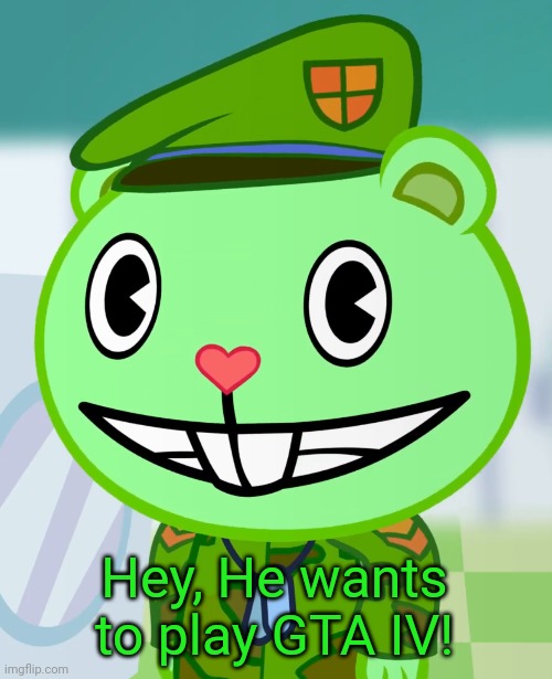 Flippy Smiles (HTF) | Hey, He wants to play GTA IV! | image tagged in flippy smiles htf | made w/ Imgflip meme maker