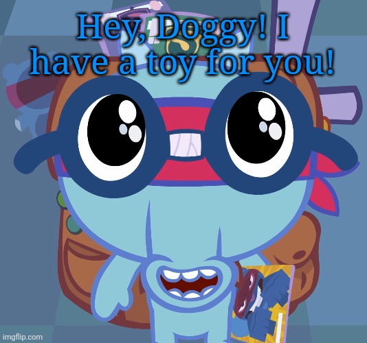 Sniffles's Cute Eyes (HTF) | Hey, Doggy! I have a toy for you! | image tagged in sniffles's cute eyes htf | made w/ Imgflip meme maker