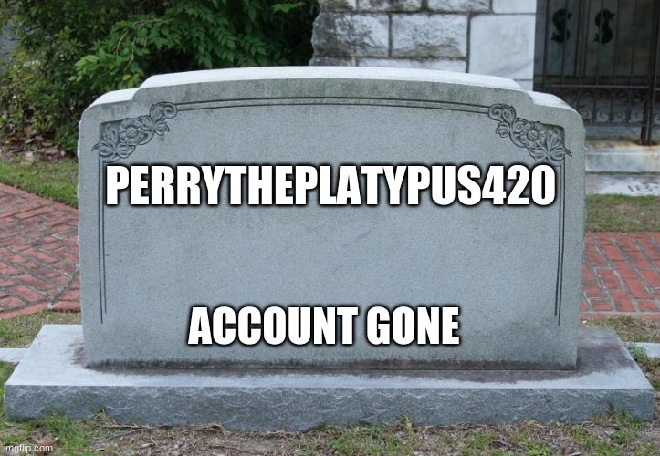 Gravestone | PERRYTHEPLATYPUS420; ACCOUNT GONE | image tagged in gravestone | made w/ Imgflip meme maker