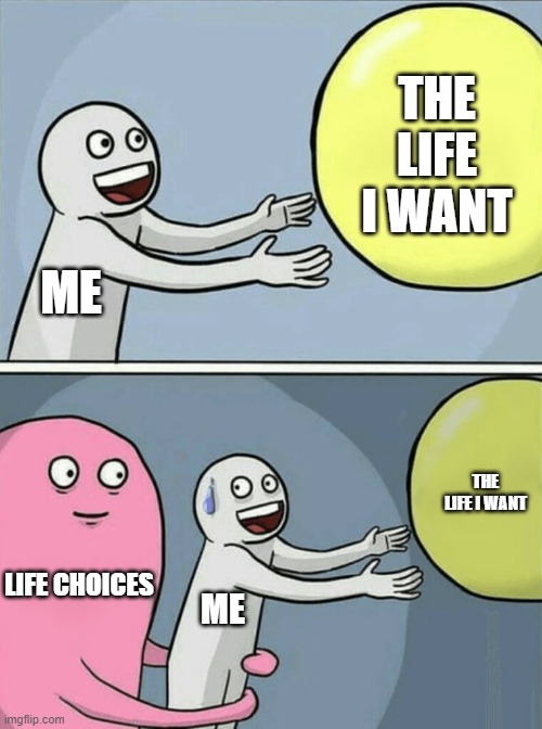 Bad decisions Life Choices | THE LIFE I WANT; ME; THE LIFE I WANT; LIFE CHOICES; ME | image tagged in memes,running away balloon,no money,poor,choices,life | made w/ Imgflip meme maker