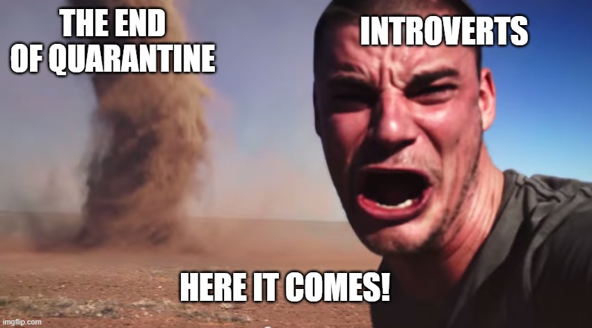 Here it comes! | INTROVERTS; THE END OF QUARANTINE; HERE IT COMES! | image tagged in here it comes | made w/ Imgflip meme maker