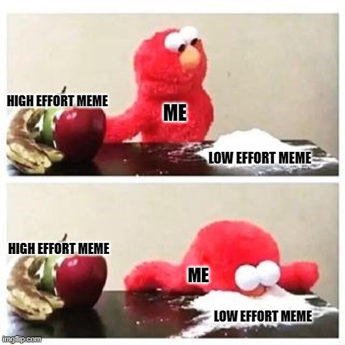 low quality meme about low quality memes | HIGH EFFORT MEME; ME; LOW EFFORT MEME; HIGH EFFORT MEME; ME; LOW EFFORT MEME | image tagged in elmo cocaine | made w/ Imgflip meme maker