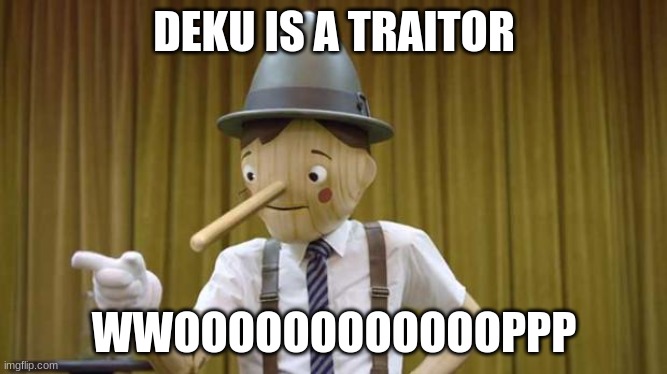 deku is not a traitor | DEKU IS A TRAITOR; WWOOOOOOOOOOOOPPP | image tagged in geico pinocchio | made w/ Imgflip meme maker