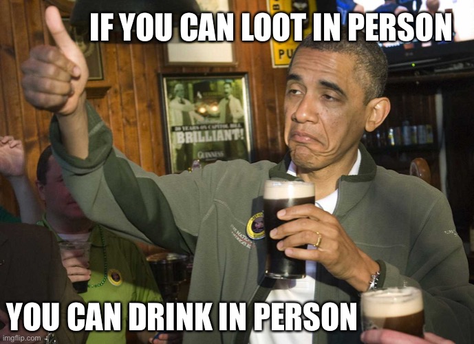 Open the bars! | IF YOU CAN LOOT IN PERSON; YOU CAN DRINK IN PERSON | image tagged in covidiots,riots,looters,looting | made w/ Imgflip meme maker