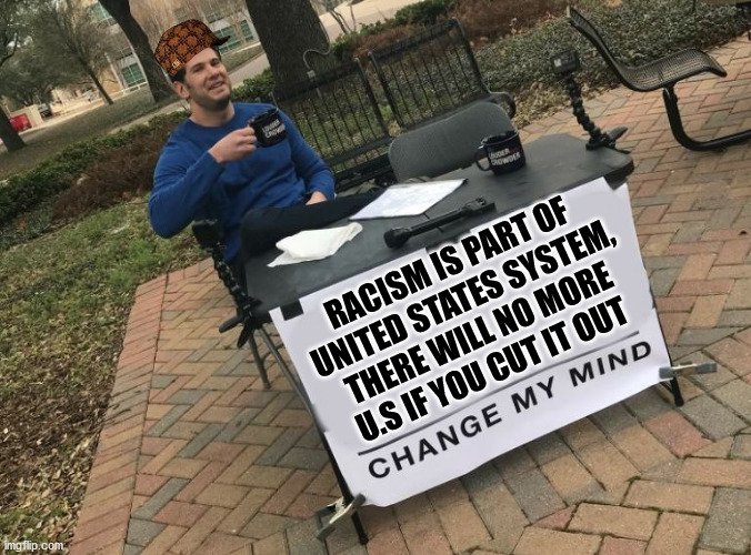 change my mind | RACISM IS PART OF UNITED STATES SYSTEM, THERE WILL NO MORE U.S IF YOU CUT IT OUT | image tagged in change my mind crowder,memes,racism,system,usa | made w/ Imgflip meme maker