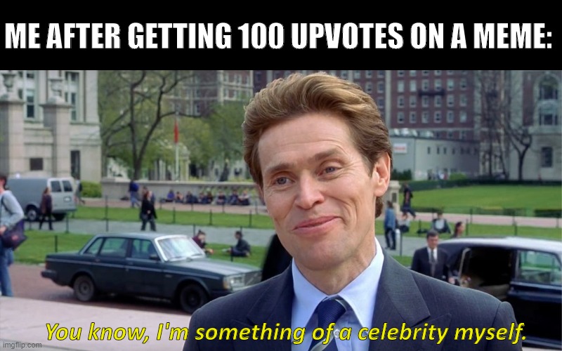 You know, I'm something of a celebrity myself | ME AFTER GETTING 100 UPVOTES ON A MEME:; You know, I'm something of a celebrity myself. | image tagged in you know i'm something of a scientist myself,memes,funny memes,upvotes,fame | made w/ Imgflip meme maker