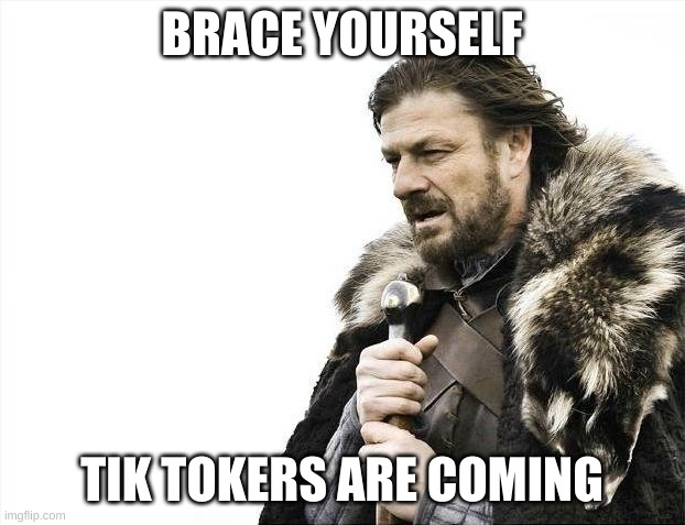 Brace Yourselves X is Coming | BRACE YOURSELF; TIK TOKERS ARE COMING | image tagged in memes,brace yourselves x is coming | made w/ Imgflip meme maker