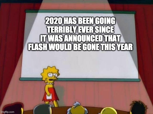 Lisa Simpson's Presentation | 2020 HAS BEEN GOING TERRIBLY EVER SINCE IT WAS ANNOUNCED THAT FLASH WOULD BE GONE THIS YEAR | image tagged in lisa simpson's presentation | made w/ Imgflip meme maker