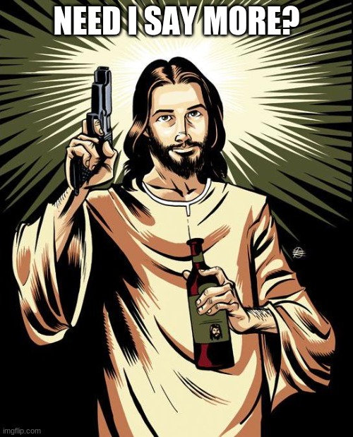 Ghetto Jesus | NEED I SAY MORE? | image tagged in memes,ghetto jesus | made w/ Imgflip meme maker