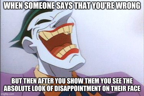 joker | WHEN SOMEONE SAYS THAT YOU'RE WRONG; BUT THEN AFTER YOU SHOW THEM YOU SEE THE ABSOLUTE LOOK OF DISAPPOINTMENT ON THEIR FACE | image tagged in joker | made w/ Imgflip meme maker