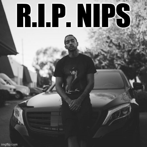 Rest in peace to another rap legend taken too soon. | R.I.P. NIPS | image tagged in nipsey hussle,rap,rip,r i p,hip hop,legend | made w/ Imgflip meme maker