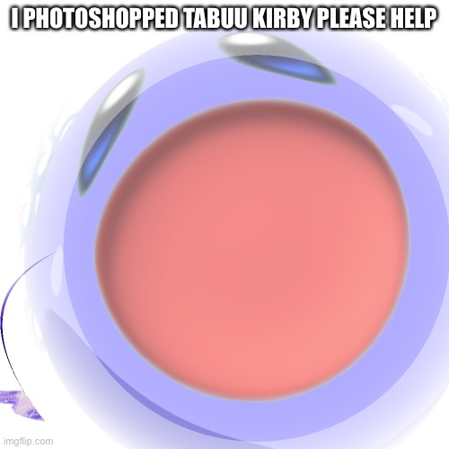 A | I PHOTOSHOPPED TABUU KIRBY PLEASE HELP | made w/ Imgflip meme maker