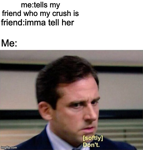 Michael Scott Don't Softly | me:tells my friend who my crush is; friend:imma tell her; Me: | image tagged in michael scott don't softly | made w/ Imgflip meme maker