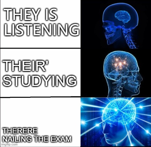 Studying meme | THEY IS LISTENING; THEIR' STUDYING; THERERE NAILING THE EXAM | image tagged in memes,studying | made w/ Imgflip meme maker