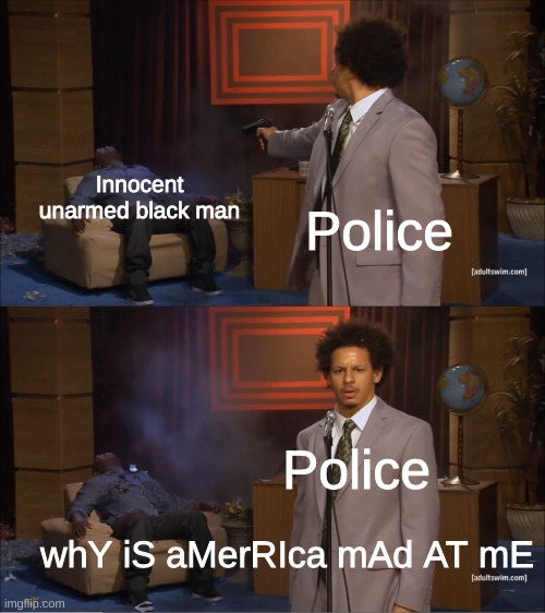 spicy meme | Innocent unarmed black man; Police; Police; whY iS aMerRIca mAd AT mE | image tagged in memes,who killed hannibal | made w/ Imgflip meme maker