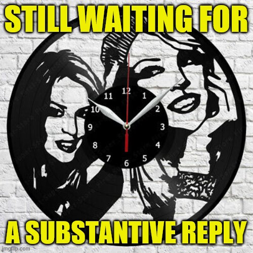 When you challenge them to give this and they keep whiffing. | STILL WAITING FOR; A SUBSTANTIVE REPLY | image tagged in kylie clock,politics,politics lol,the daily struggle imgflip edition,first world imgflip problems,trump supporters | made w/ Imgflip meme maker