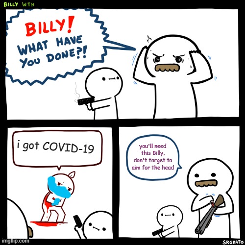 Billy, What Have You Done | i got COVID-19; you'll need this Billy, don't forget to aim for the head | image tagged in billy what have you done | made w/ Imgflip meme maker