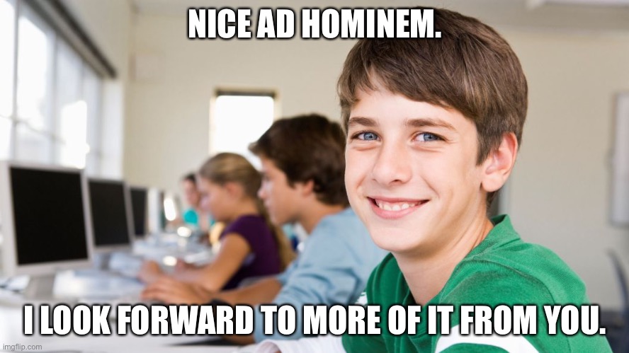 smiling kid | NICE AD HOMINEM. I LOOK FORWARD TO MORE OF IT FROM YOU. | image tagged in smiling kid | made w/ Imgflip meme maker