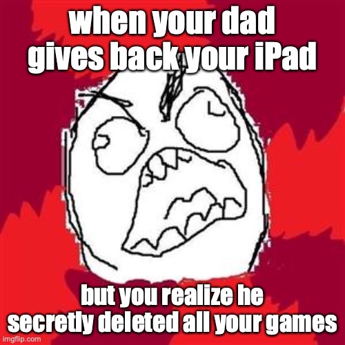 Rage Face |  when your dad gives back your iPad; but you realize he secretly deleted all your games | image tagged in rage face | made w/ Imgflip meme maker