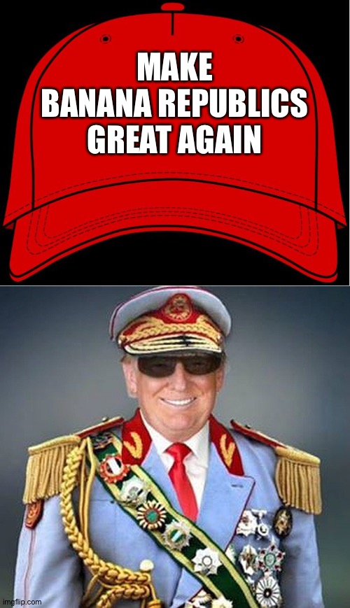 MAKE
BANANA REPUBLICS
GREAT AGAIN | image tagged in red hat,generalissimo donald trump of the banana republic | made w/ Imgflip meme maker