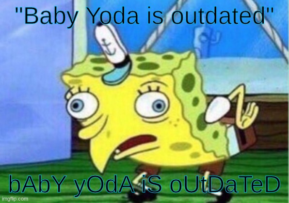 bAbY yOdA iS oUtDaTeD | "Baby Yoda is outdated"; bAbY yOdA iS oUtDaTeD | image tagged in memes,mocking spongebob | made w/ Imgflip meme maker