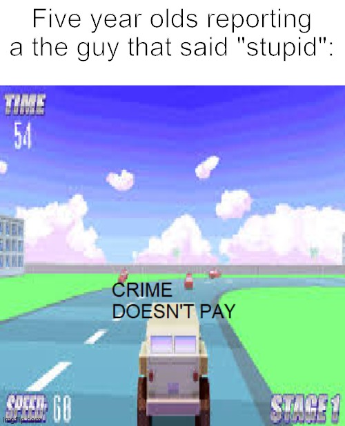 STOOPID | Five year olds reporting a the guy that said "stupid": | image tagged in crime doesn't pay,spookys jumpscare mansion,spookys house of jumpscares,crime,report | made w/ Imgflip meme maker