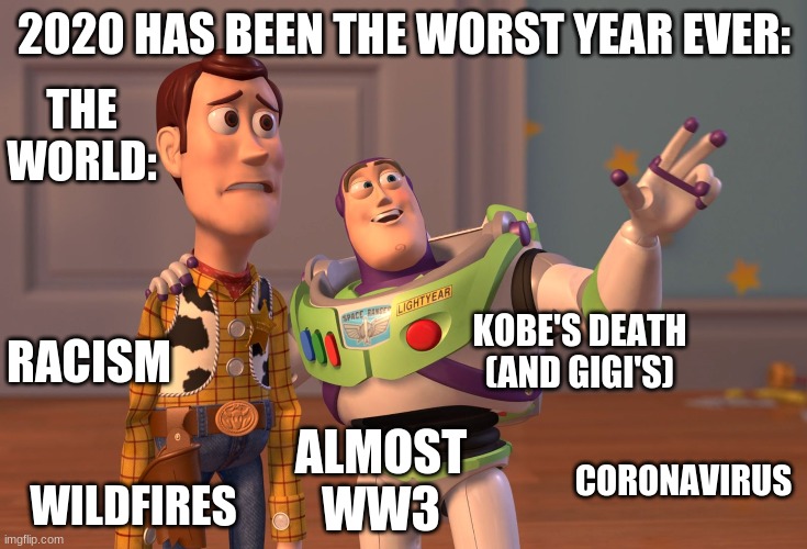 2020 has been the worst :( | 2020 HAS BEEN THE WORST YEAR EVER:; THE WORLD:; KOBE'S DEATH (AND GIGI'S); RACISM; WILDFIRES; CORONAVIRUS; ALMOST WW3 | image tagged in memes,x x everywhere | made w/ Imgflip meme maker