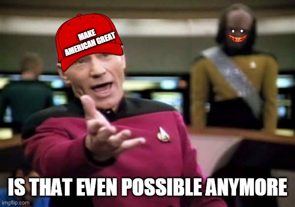 YES EPIC | MAKE AMERICAN GREAT; IS THAT EVEN POSSIBLE ANYMORE | image tagged in memes,picard wtf,funny | made w/ Imgflip meme maker