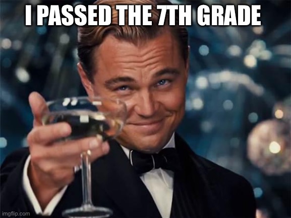 Congrats to every 7th grader who passed here on Imgflip! | I PASSED THE 7TH GRADE | image tagged in wolf of wall street | made w/ Imgflip meme maker