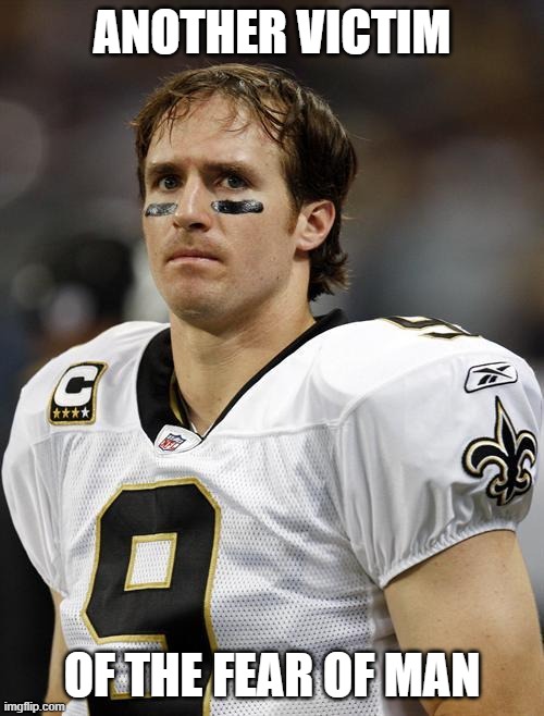 The Fear Of Man Is A Snare | ANOTHER VICTIM; OF THE FEAR OF MAN | image tagged in drew brees | made w/ Imgflip meme maker