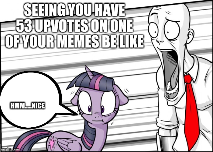  SEEING YOU HAVE 53 UPVOTES ON ONE OF YOUR MEMES BE LIKE; HMM.....NICE | image tagged in surprise,funny memes,twilight,anonymous,imgflip humor,upvotes | made w/ Imgflip meme maker