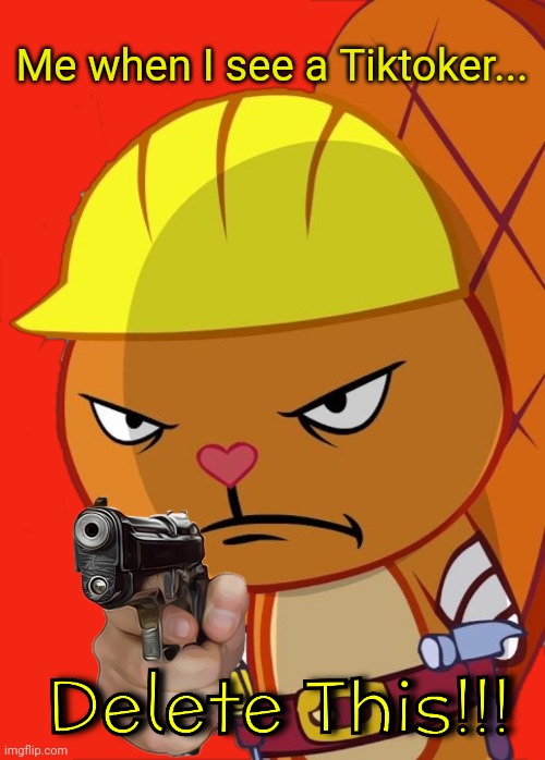 Angry Handy with Gun (HTF) | Me when I see a Tiktoker... | image tagged in angry handy with gun htf,delete this,happy tree friends,memes | made w/ Imgflip meme maker