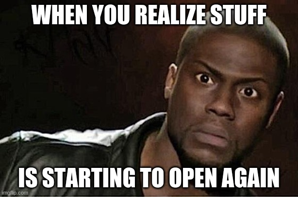 y e s | WHEN YOU REALIZE STUFF; IS STARTING TO OPEN AGAIN | image tagged in memes,kevin hart | made w/ Imgflip meme maker