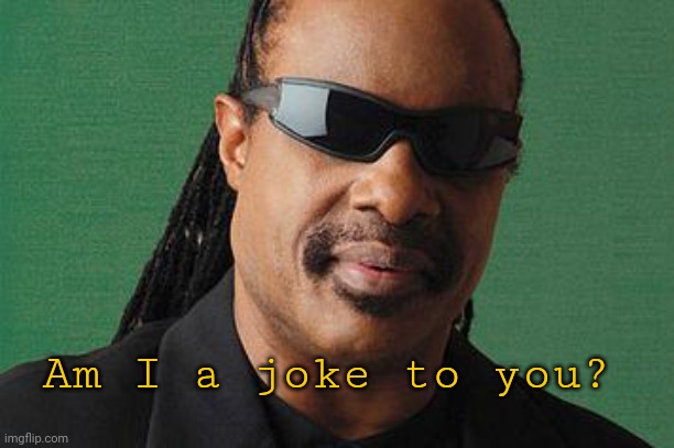 Stevie Wonder-I Got U | Am I a joke to you? | image tagged in stevie wonder-i got u | made w/ Imgflip meme maker