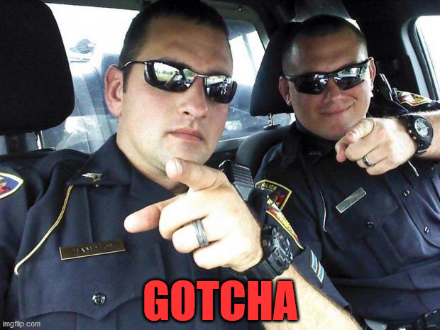 Cops | GOTCHA | image tagged in cops | made w/ Imgflip meme maker