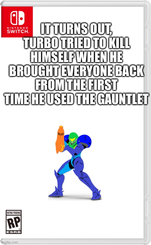 So that’s what happened | IT TURNS OUT, TURBO TRIED TO KILL HIMSELF WHEN HE BROUGHT EVERYONE BACK FROM THE FIRST TIME HE USED THE GAUNTLET | image tagged in nintendo switch cartridge case | made w/ Imgflip meme maker