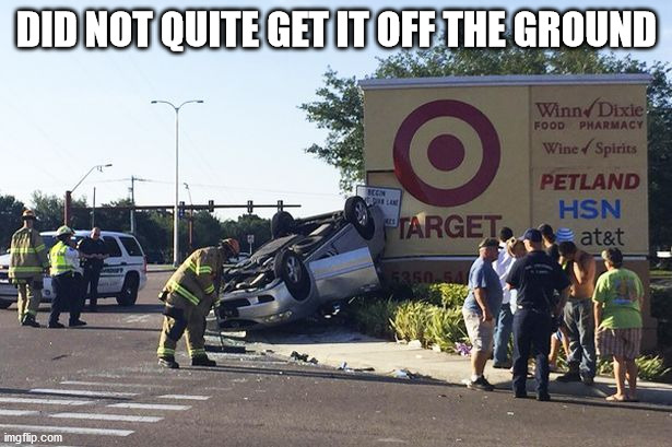 Target car crash | DID NOT QUITE GET IT OFF THE GROUND | image tagged in target car crash | made w/ Imgflip meme maker