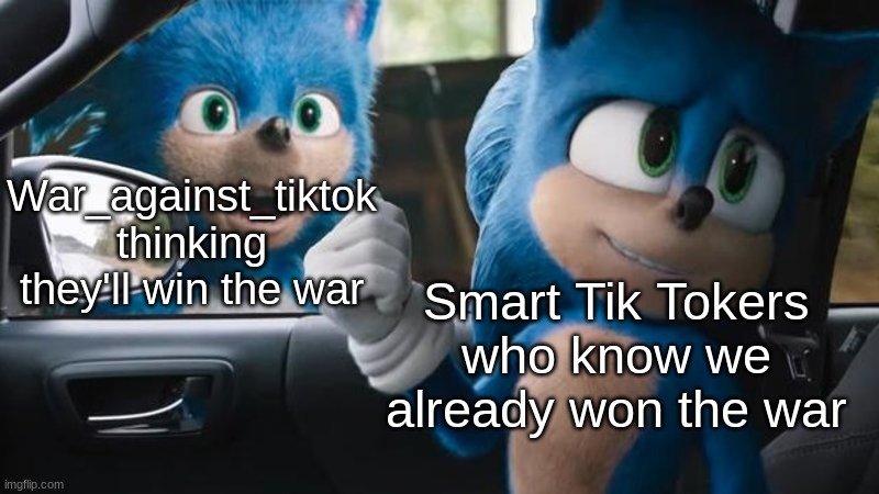 We basically already won | Smart Tik Tokers who know we already won the war; War_against_tiktok thinking they'll win the war | image tagged in sonic movie old vs new,tiktok,tik tok | made w/ Imgflip meme maker