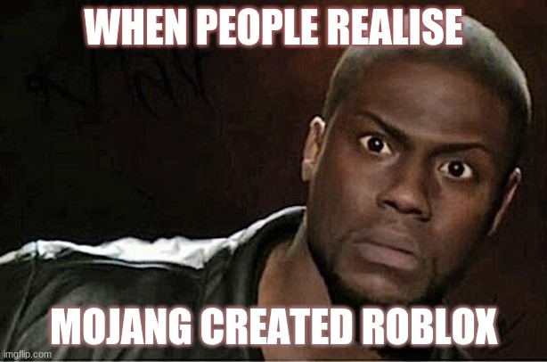 Kevin Hart | WHEN PEOPLE REALISE; MOJANG CREATED ROBLOX | image tagged in memes,kevin hart | made w/ Imgflip meme maker