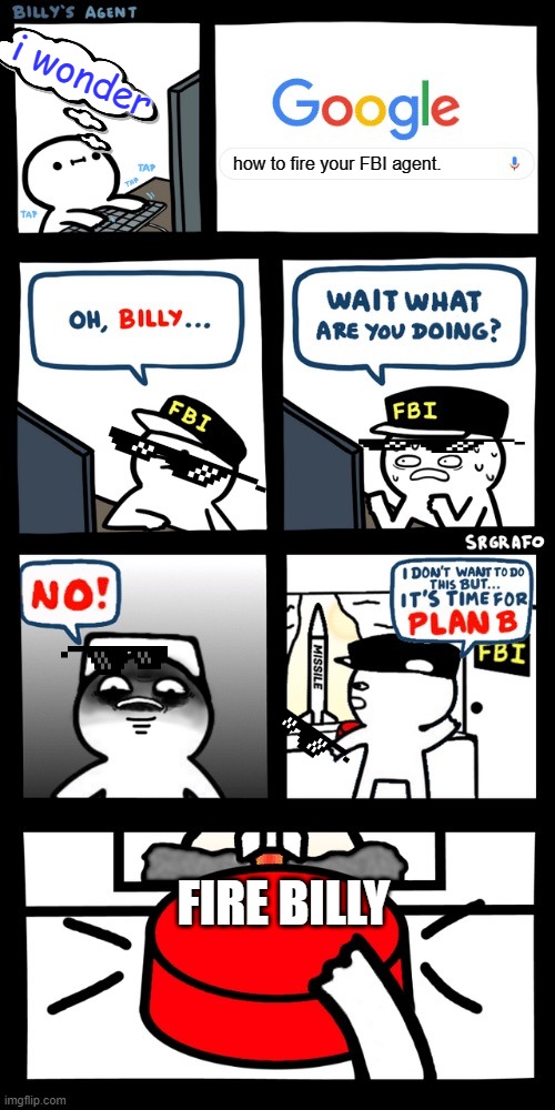 fire | i wonder; how to fire your FBI agent. FIRE BILLY | image tagged in billys fbi agent plan b | made w/ Imgflip meme maker