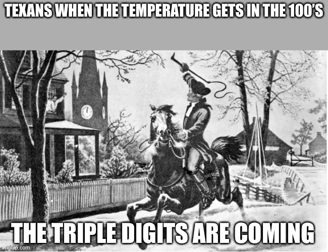 The triple digits are coming | TEXANS WHEN THE TEMPERATURE GETS IN THE 100’S; THE TRIPLE DIGITS ARE COMING | image tagged in british are coming | made w/ Imgflip meme maker