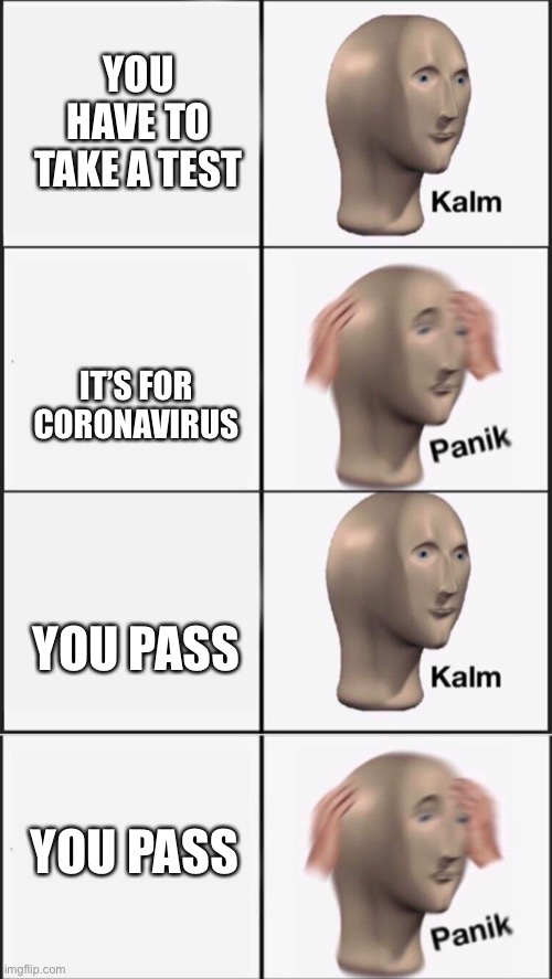 YOU HAVE TO TAKE A TEST IT’S FOR CORONAVIRUS YOU PASS YOU PASS | image tagged in kalm panik kalm | made w/ Imgflip meme maker
