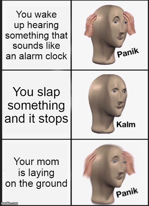 be careful | You wake up hearing something that sounds like an alarm clock; You slap something and it stops; Your mom is laying on the ground | image tagged in memes,panik kalm panik | made w/ Imgflip meme maker