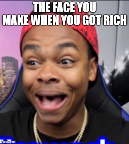 when you get excited (or when you get rich) | THE FACE YOU MAKE WHEN YOU GOT RICH | image tagged in dangmattsmith | made w/ Imgflip meme maker