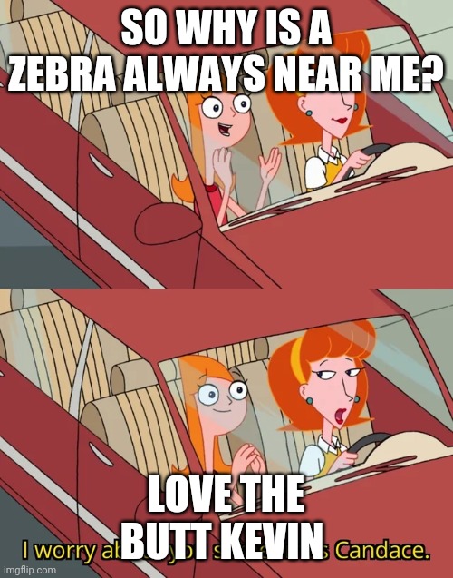 Candace template | SO WHY IS A ZEBRA ALWAYS NEAR ME? LOVE THE BUTT KEVIN | image tagged in candace template | made w/ Imgflip meme maker