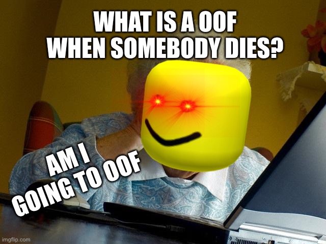 Grandma goes oof | WHAT IS A OOF WHEN SOMEBODY DIES? AM I GOING TO OOF | image tagged in memes,grandma finds the internet | made w/ Imgflip meme maker