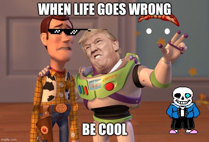 X, X Everywhere | WHEN LIFE GOES WRONG; BE COOL | image tagged in memes,x x everywhere | made w/ Imgflip meme maker